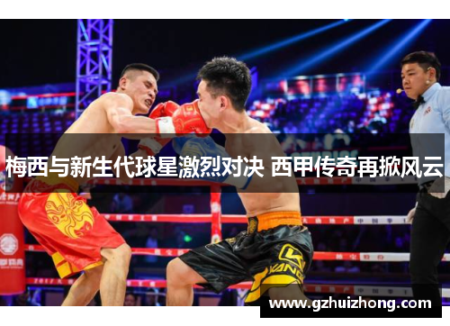 梅西与新生代球星激烈对决 西甲传奇再掀风云