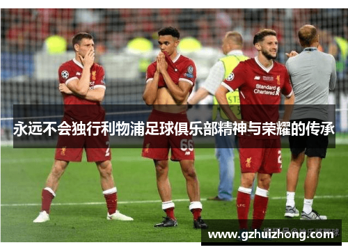 永远不会独行利物浦足球俱乐部精神与荣耀的传承